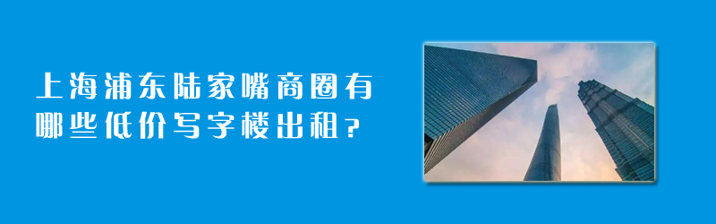 上海浦東陸家嘴商圈有哪些陸家嘴低價(jià)寫字樓出租？