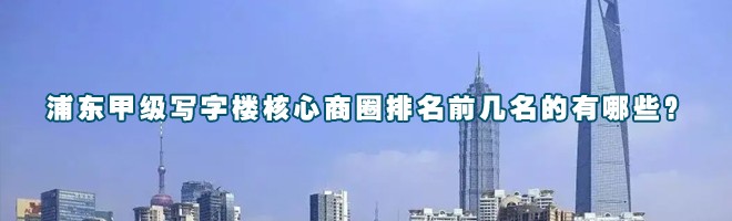 浦東甲級寫字樓核心商圈排名前幾名的有哪些？