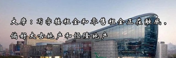 大摩:寫字樓租金和零售租金正在觸底,偏好太古地產(chǎn)和恒隆地產(chǎn)
