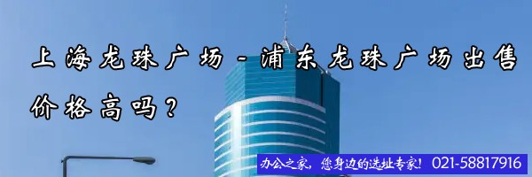 上海龍珠廣場-浦東龍珠廣場出售價(jià)格高嗎？