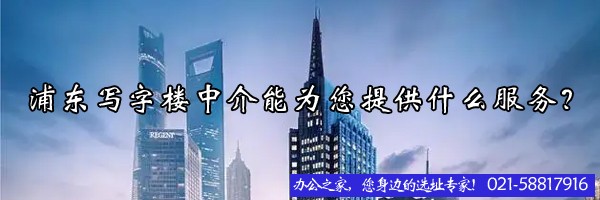 浦東寫字樓中介能為您提供什么服務？