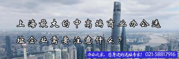 上海最大的中高端商業(yè)辦公選址企業(yè)需要注意什么？