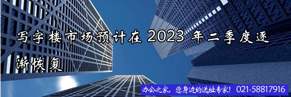 寫字樓市場預計在2023年二季度逐漸恢復