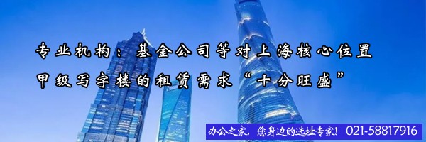 專業(yè)機(jī)構(gòu)：基金公司等對(duì)上海核心位置甲級(jí)寫字樓的租賃需求“十分旺盛”