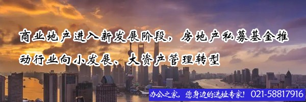 商業(yè)地產(chǎn)進(jìn)入新發(fā)展階段，房地產(chǎn)私募基金推動行業(yè)向小發(fā)展、大資產(chǎn)管理轉(zhuǎn)型