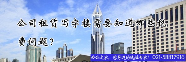 公司租賃寫(xiě)字樓需要知道哪些稅費(fèi)問(wèn)題？
